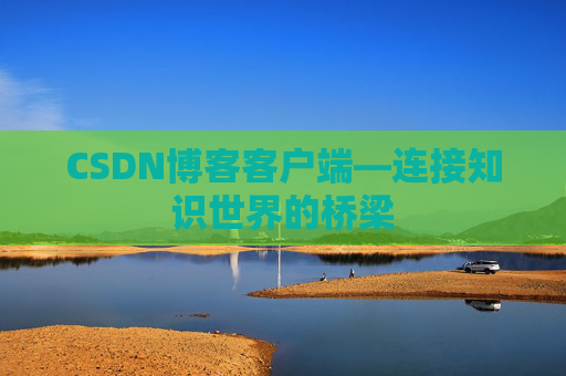 CSDN博客客户端—连接知识世界的桥梁